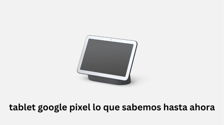 tablet google pixel lo que sabemos hasta ahora